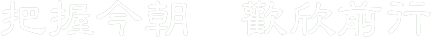 把握今朝  歡欣前行 